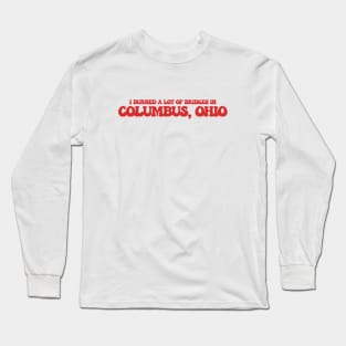 I burned a lot of bridges in Columbus, Ohio Long Sleeve T-Shirt